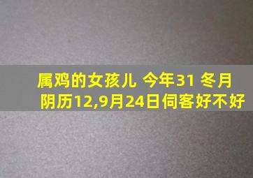 属鸡的女孩儿 今年31 冬月阴历12,9月24日伺客好不好